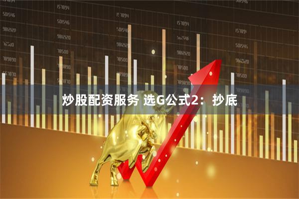 炒股配资服务 选G公式2：抄底