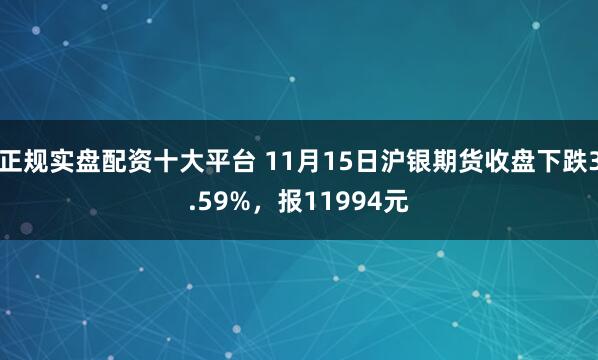 正规实盘配资十大平台 11月15日沪银期货收盘下跌3.59%,报11994元